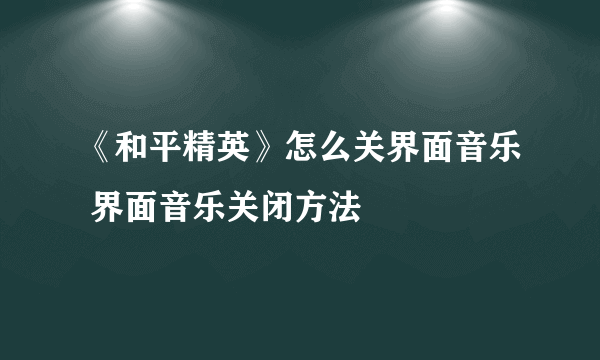 《和平精英》怎么关界面音乐 界面音乐关闭方法