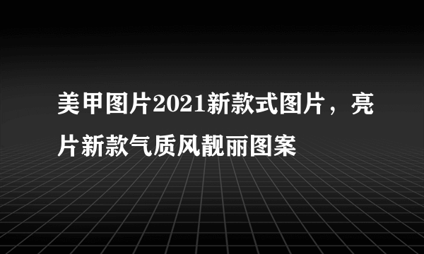 美甲图片2021新款式图片，亮片新款气质风靓丽图案