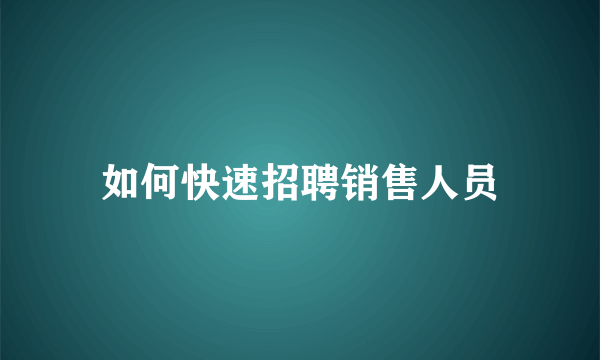 如何快速招聘销售人员