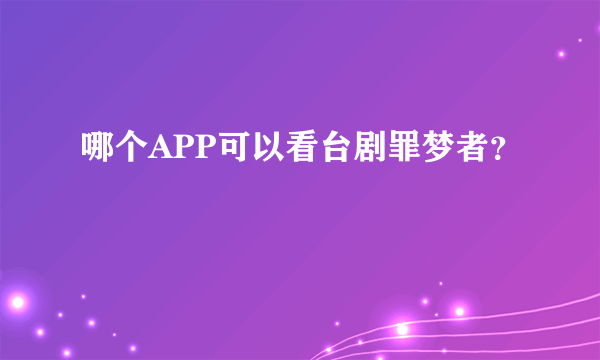 哪个APP可以看台剧罪梦者？