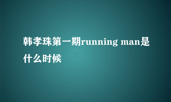 韩孝珠第一期running man是什么时候