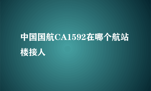 中国国航CA1592在哪个航站楼接人