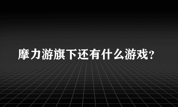 摩力游旗下还有什么游戏？