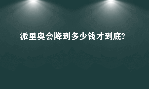 派里奥会降到多少钱才到底?