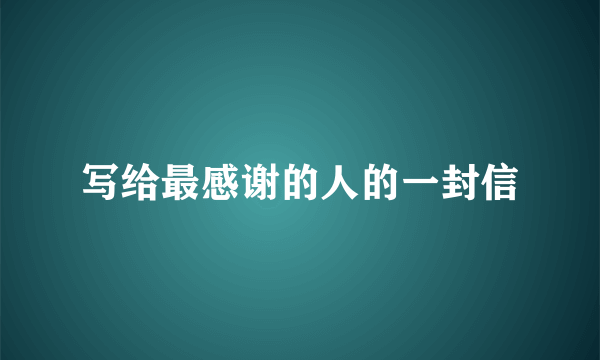 写给最感谢的人的一封信