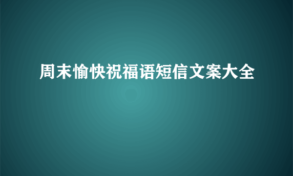 周末愉快祝福语短信文案大全