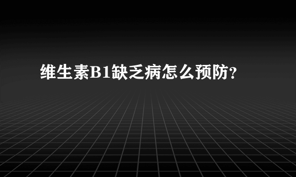 维生素B1缺乏病怎么预防？