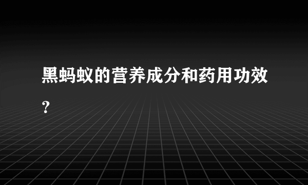 黑蚂蚁的营养成分和药用功效？