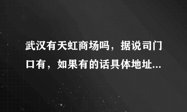 武汉有天虹商场吗，据说司门口有，如果有的话具体地址在哪里啊？