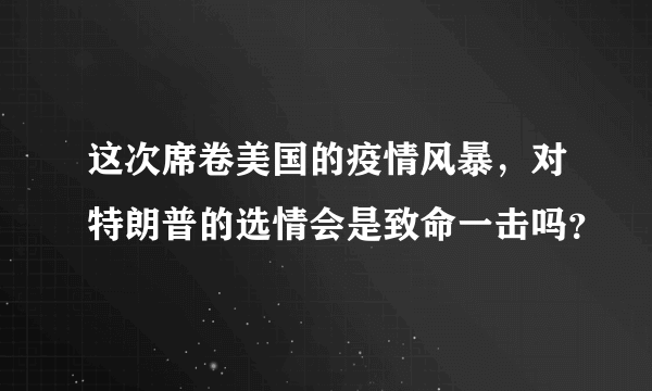 这次席卷美国的疫情风暴，对特朗普的选情会是致命一击吗？