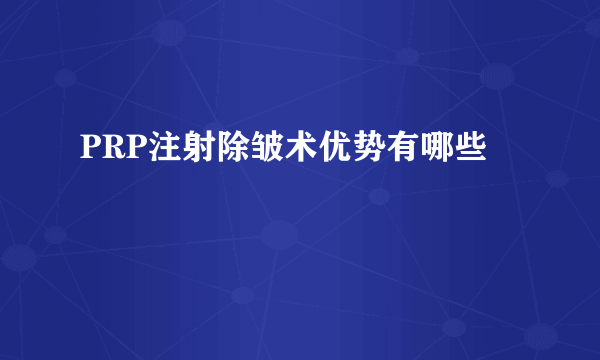 PRP注射除皱术优势有哪些