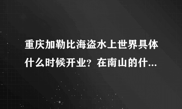 重庆加勒比海盗水上世界具体什么时候开业？在南山的什么位置？