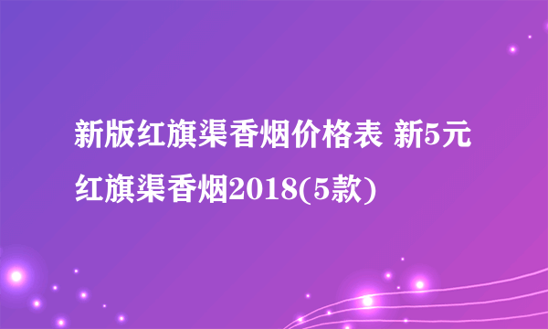 新版红旗渠香烟价格表 新5元红旗渠香烟2018(5款)