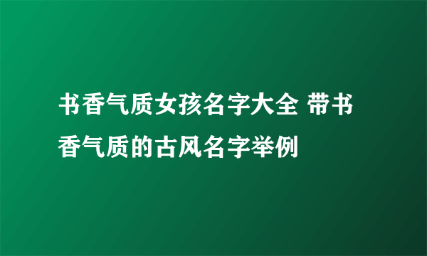 书香气质女孩名字大全 带书香气质的古风名字举例