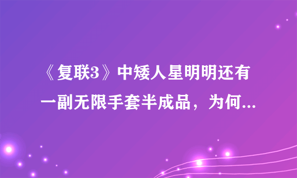 《复联3》中矮人星明明还有一副无限手套半成品，为何《复联4》中不用那个来装无限宝石？