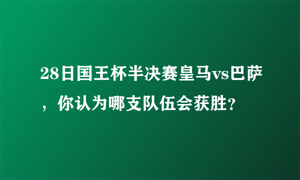 28日国王杯半决赛皇马vs巴萨，你认为哪支队伍会获胜？