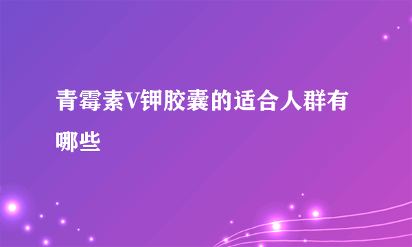 青霉素V钾胶囊的适合人群有哪些