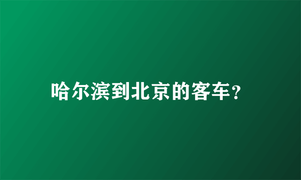 哈尔滨到北京的客车？