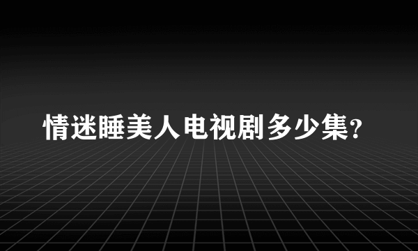 情迷睡美人电视剧多少集？