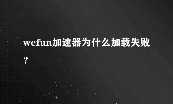 wefun加速器为什么加载失败？