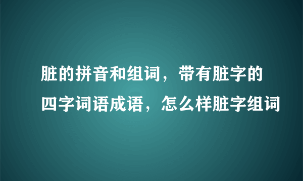 脏的拼音和组词，带有脏字的四字词语成语，怎么样脏字组词