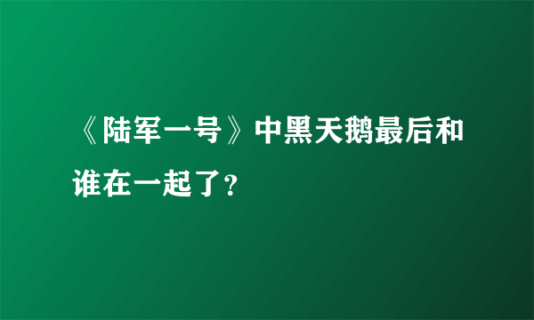 《陆军一号》中黑天鹅最后和谁在一起了？