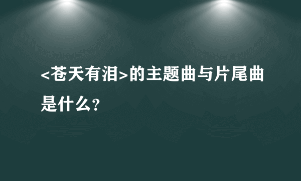 <苍天有泪>的主题曲与片尾曲是什么？