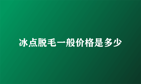 冰点脱毛一般价格是多少