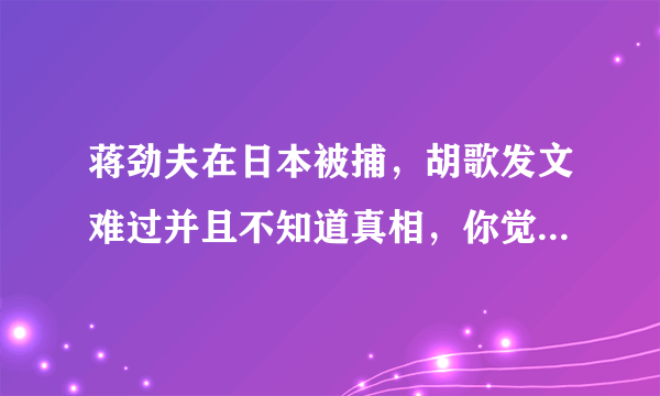 蒋劲夫在日本被捕，胡歌发文难过并且不知道真相，你觉得他们现在关系如何？