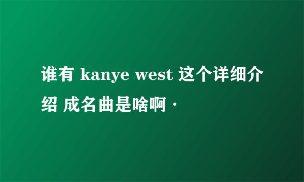 谁有 kanye west 这个详细介绍 成名曲是啥啊·