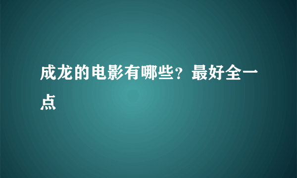 成龙的电影有哪些？最好全一点