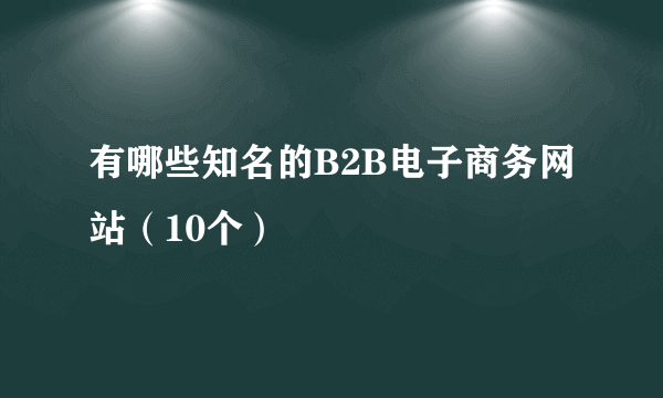 有哪些知名的B2B电子商务网站（10个）