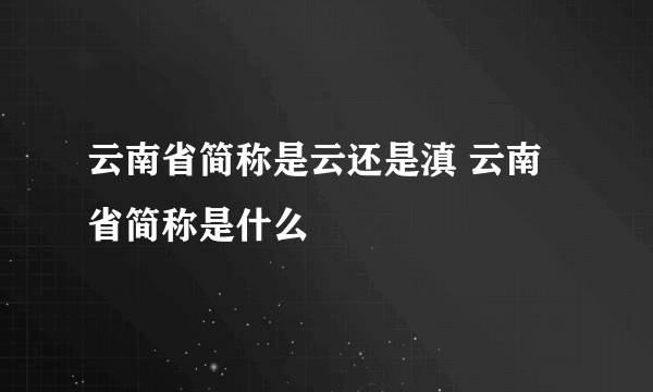 云南省简称是云还是滇 云南省简称是什么