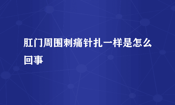 肛门周围刺痛针扎一样是怎么回事