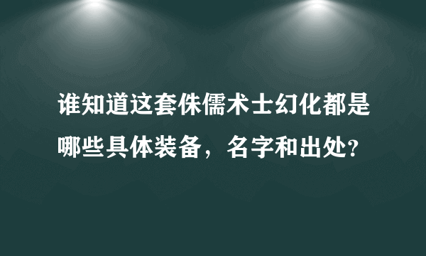 谁知道这套侏儒术士幻化都是哪些具体装备，名字和出处？