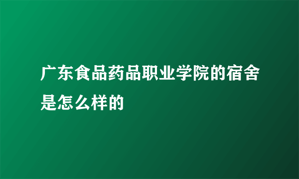 广东食品药品职业学院的宿舍是怎么样的