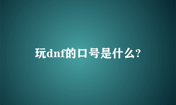 玩dnf的口号是什么?