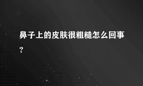 鼻子上的皮肤很粗糙怎么回事？