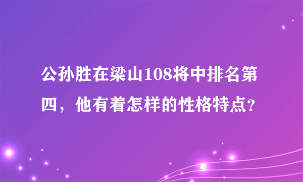 公孙胜在梁山108将中排名第四，他有着怎样的性格特点？