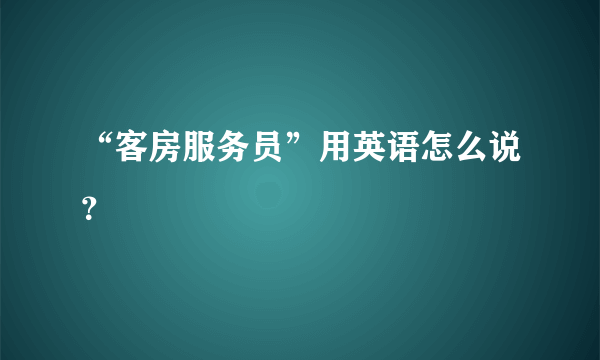 “客房服务员”用英语怎么说？