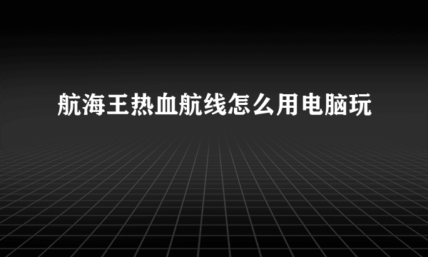 航海王热血航线怎么用电脑玩