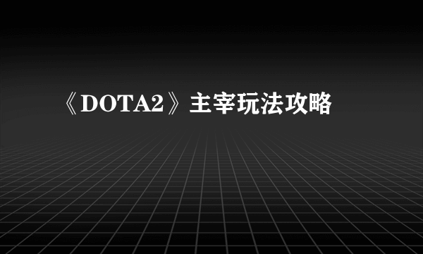 《DOTA2》主宰玩法攻略