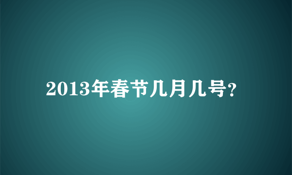 2013年春节几月几号？