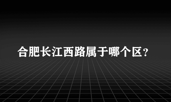 合肥长江西路属于哪个区？