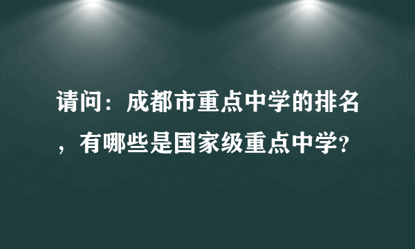 请问：成都市重点中学的排名，有哪些是国家级重点中学？