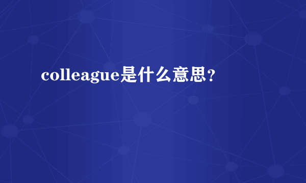 colleague是什么意思？