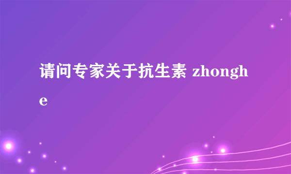 请问专家关于抗生素 zhonghe