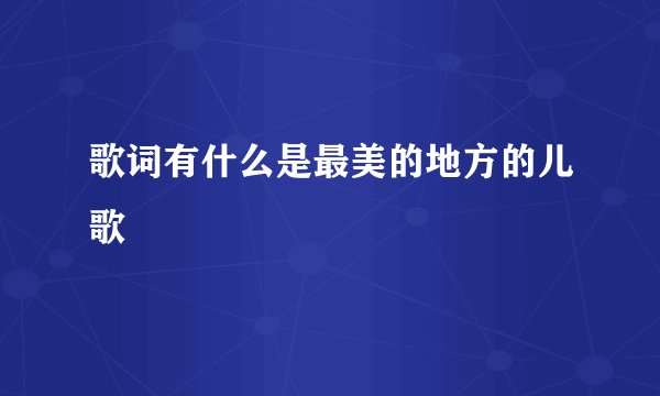 歌词有什么是最美的地方的儿歌