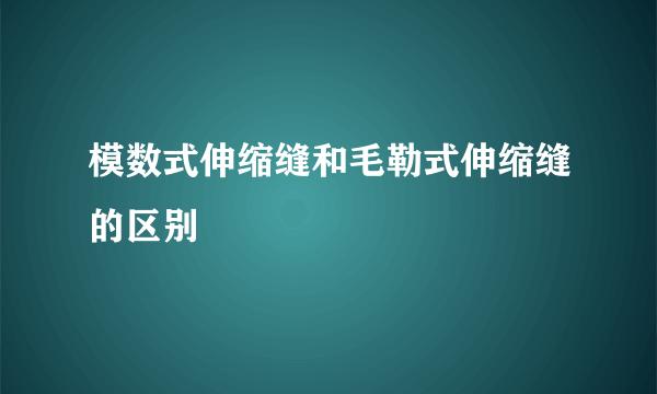 模数式伸缩缝和毛勒式伸缩缝的区别