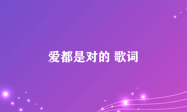 爱都是对的 歌词